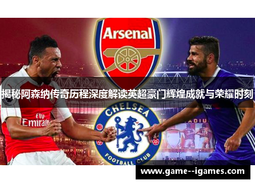 揭秘阿森纳传奇历程深度解读英超豪门辉煌成就与荣耀时刻