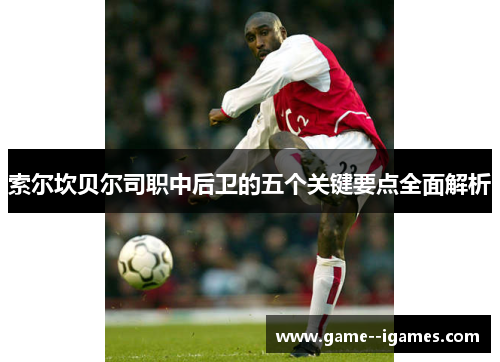 索尔坎贝尔司职中后卫的五个关键要点全面解析