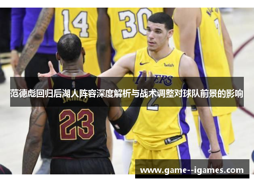 范德彪回归后湖人阵容深度解析与战术调整对球队前景的影响