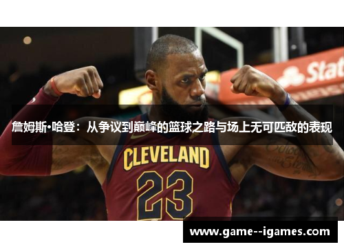 詹姆斯·哈登：从争议到巅峰的篮球之路与场上无可匹敌的表现