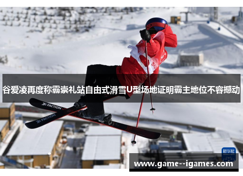 谷爱凌再度称霸崇礼站自由式滑雪U型场地证明霸主地位不容撼动 谷爱凌再度称霸崇礼站自由式滑雪U型场地证明霸主地位不容撼动
