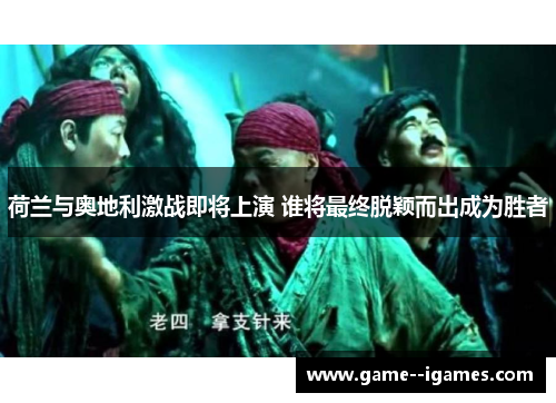 荷兰与奥地利激战即将上演 谁将最终脱颖而出成为胜者