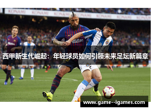 西甲新生代崛起：年轻球员如何引领未来足坛新篇章