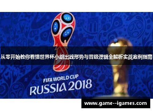从零开始教你看懂世界杯小组出线形势与晋级逻辑全解析实战案例指南 从零开始教你看懂世界杯小组出线形势与晋级逻辑全解析实战案例指南