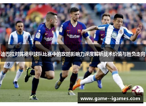 迪巴拉对阵德甲球队比赛中的攻防影响力深度解析战术价值与胜负走向