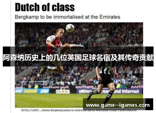 阿森纳历史上的几位英国足球名宿及其传奇贡献 阿森纳历史上的几位英国足球名宿及其传奇贡献