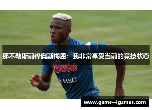 那不勒斯前锋奥斯梅恩：我非常享受当前的竞技状态