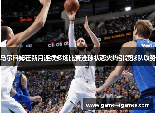 马尔科姆在新月连续多场比赛进球状态火热引领球队攻势 马尔科姆在新月连续多场比赛进球状态火热引领球队攻势