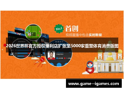 2026世界杯官方授权便利店扩张至5000家重塑体育消费版图 2026世界杯官方授权便利店扩张至5000家重塑体育消费版图