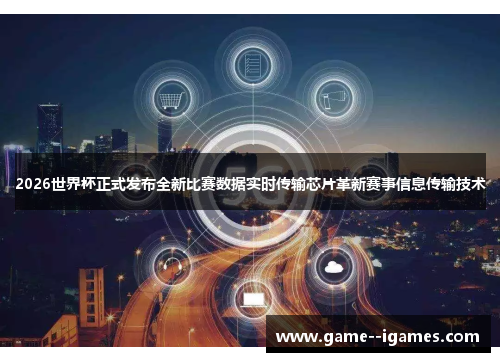 2026世界杯正式发布全新比赛数据实时传输芯片革新赛事信息传输技术 2026世界杯正式发布全新比赛数据实时传输芯片革新赛事信息传输技术