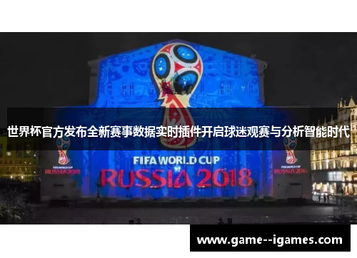 世界杯官方发布全新赛事数据实时插件开启球迷观赛与分析智能时代 世界杯官方发布全新赛事数据实时插件开启球迷观赛与分析智能时代