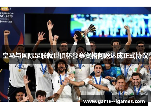 皇马与国际足联就世俱杯参赛资格问题达成正式协议 皇马与国际足联就世俱杯参赛资格问题达成正式协议